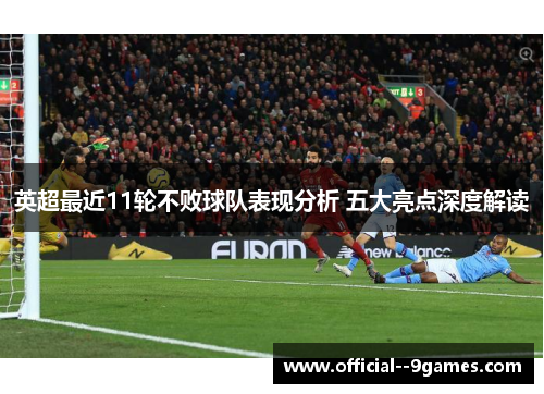 英超最近11轮不败球队表现分析 五大亮点深度解读 英超最近11轮不败球队表现分析 五大亮点深度解读