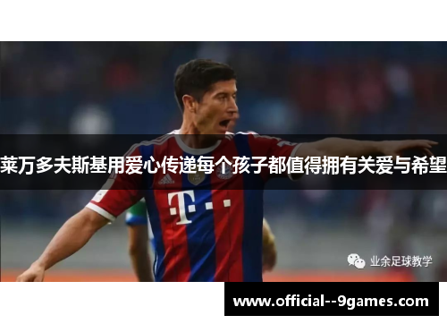 莱万多夫斯基用爱心传递每个孩子都值得拥有关爱与希望 莱万多夫斯基用爱心传递每个孩子都值得拥有关爱与希望