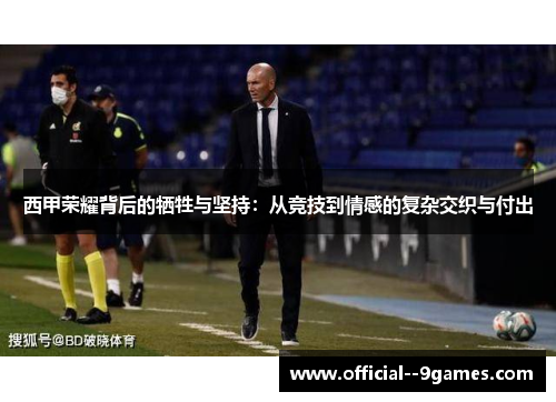 西甲荣耀背后的牺牲与坚持:从竞技到情感的复杂交织与付出 西甲荣耀背后的牺牲与坚持:从竞技到情感的复杂交织与付出