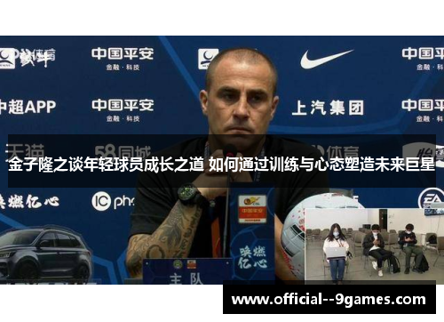 金子隆之谈年轻球员成长之道 如何通过训练与心态塑造未来巨星 金子隆之谈年轻球员成长之道 如何通过训练与心态塑造未来巨星