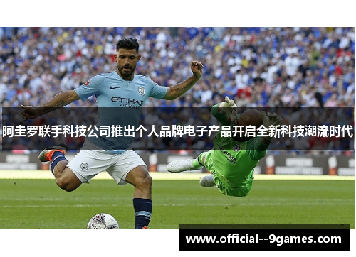 阿圭罗联手科技公司推出个人品牌电子产品开启全新科技潮流时代 阿圭罗联手科技公司推出个人品牌电子产品开启全新科技潮流时代