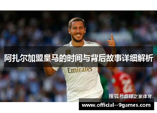 阿扎尔加盟皇马的时间与背后故事详细解析 阿扎尔加盟皇马的时间与背后故事详细解析