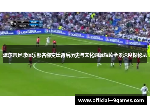 波尔蒂足球俱乐部名称变迁背后历史与文化渊源解读全景深度探秘录 波尔蒂足球俱乐部名称变迁背后历史与文化渊源解读全景深度探秘录