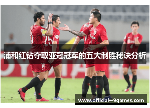 浦和红钻夺取亚冠冠军的五大制胜秘诀分析 浦和红钻夺取亚冠冠军的五大制胜秘诀分析