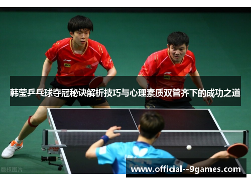 韩莹乒乓球夺冠秘诀解析技巧与心理素质双管齐下的成功之道