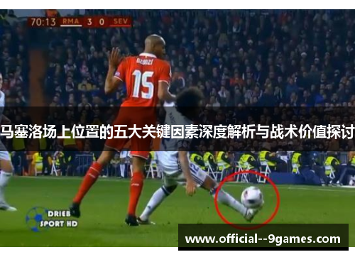 马塞洛场上位置的五大关键因素深度解析与战术价值探讨