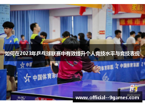 如何在2023年乒乓球联赛中有效提升个人竞技水平与竞技表现 如何在2023年乒乓球联赛中有效提升个人竞技水平与竞技表现