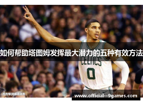 如何帮助塔图姆发挥最大潜力的五种有效方法