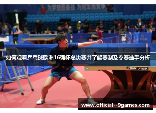 如何观看乒乓球欧洲16强杯总决赛并了解赛制及参赛选手分析 如何观看乒乓球欧洲16强杯总决赛并了解赛制及参赛选手分析