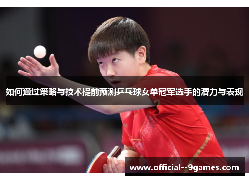 如何通过策略与技术提前预测乒乓球女单冠军选手的潜力与表现 如何通过策略与技术提前预测乒乓球女单冠军选手的潜力与表现