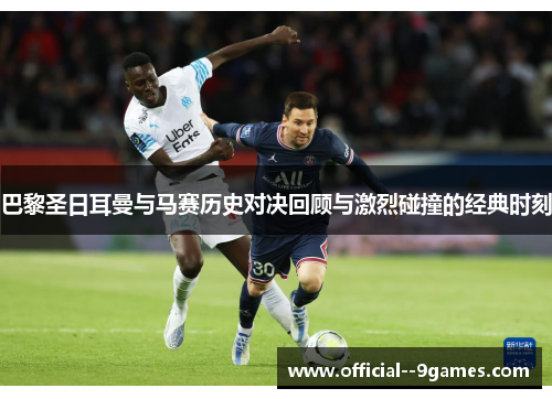 巴黎圣日耳曼与马赛历史对决回顾与激烈碰撞的经典时刻