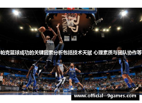 帕克篮球成功的关键因素分析包括技术天赋 心理素质与团队协作等