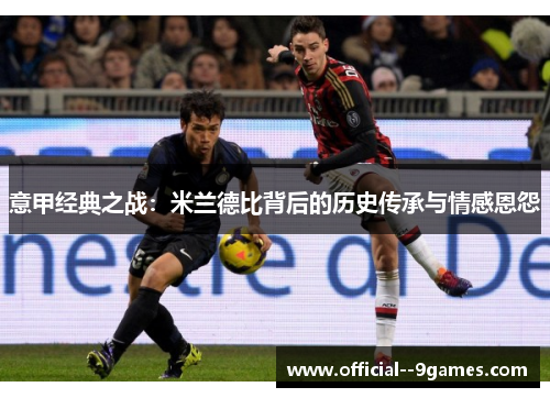 意甲经典之战：米兰德比背后的历史传承与情感恩怨