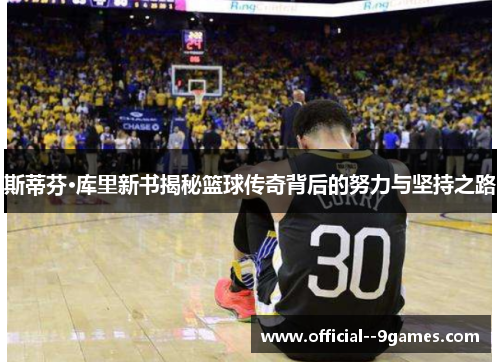 斯蒂芬·库里新书揭秘篮球传奇背后的努力与坚持之路 斯蒂芬·库里新书揭秘篮球传奇背后的努力与坚持之路