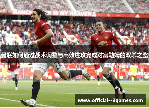 曼联如何通过战术调整与高效进攻完成对富勒姆的双杀之路