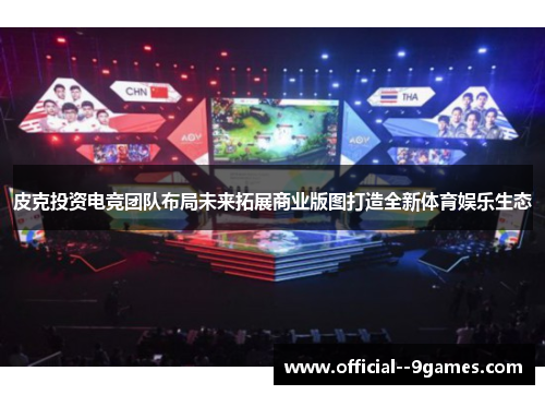 皮克投资电竞团队布局未来拓展商业版图打造全新体育娱乐生态 皮克投资电竞团队布局未来拓展商业版图打造全新体育娱乐生态