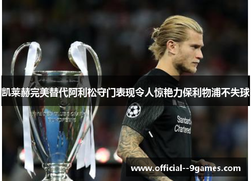 凯莱赫完美替代阿利松守门表现令人惊艳力保利物浦不失球 凯莱赫完美替代阿利松守门表现令人惊艳力保利物浦不失球