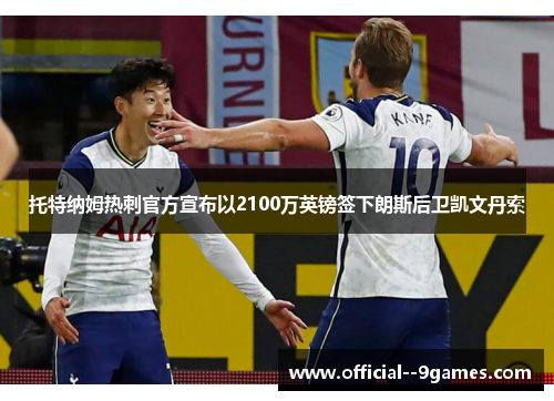 托特纳姆热刺官方宣布以2100万英镑签下朗斯后卫凯文丹索