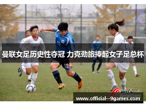 曼联女足历史性夺冠 力克劲旅捧起女子足总杯 曼联女足历史性夺冠 力克劲旅捧起女子足总杯