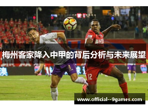 梅州客家降入中甲的背后分析与未来展望 梅州客家降入中甲的背后分析与未来展望