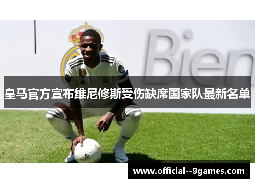 皇马官方宣布维尼修斯受伤缺席国家队最新名单