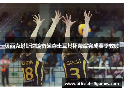 贝西克塔斯逆境奋起夺土耳其杯荣耀完成赛季救赎