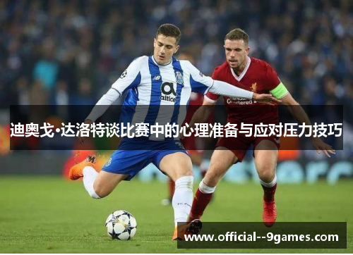 迪奥戈·达洛特谈比赛中的心理准备与应对压力技巧 迪奥戈·达洛特谈比赛中的心理准备与应对压力技巧
