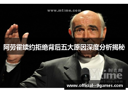 阿劳霍续约拒绝背后五大原因深度分析揭秘 阿劳霍续约拒绝背后五大原因深度分析揭秘