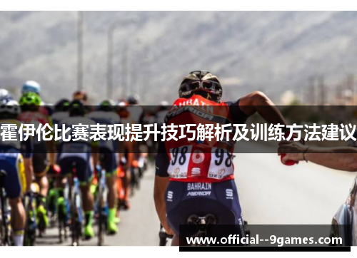 霍伊伦比赛表现提升技巧解析及训练方法建议 霍伊伦比赛表现提升技巧解析及训练方法建议