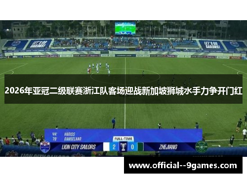 2026年亚冠二级联赛浙江队客场迎战新加坡狮城水手力争开门红 2026年亚冠二级联赛浙江队客场迎战新加坡狮城水手力争开门红
