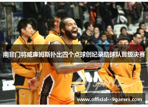 南非门将威廉姆斯扑出四个点球创纪录助球队晋级决赛 南非门将威廉姆斯扑出四个点球创纪录助球队晋级决赛